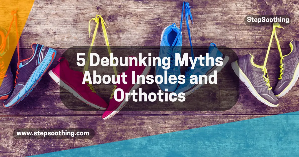 Read more about the article 5 Debunking Myths About Insoles and Orthotics