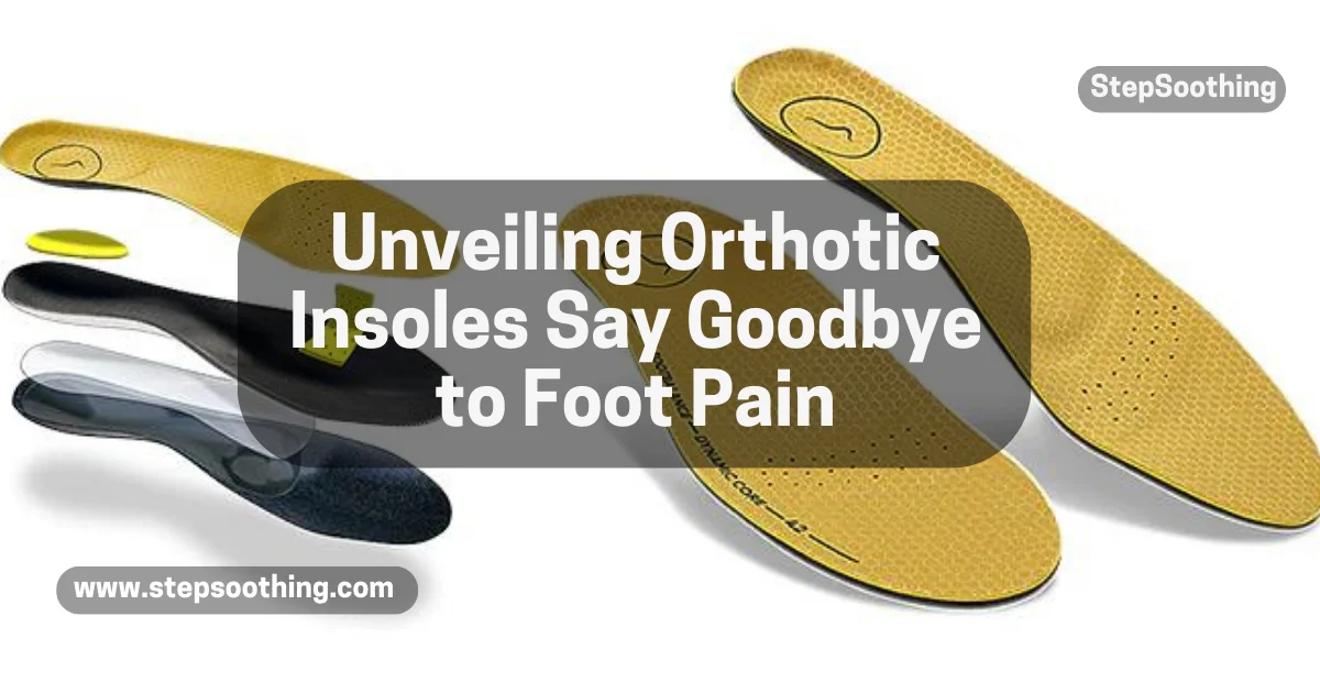 You are currently viewing Unveiling Orthotic Insoles Say Goodbye to Foot Pain