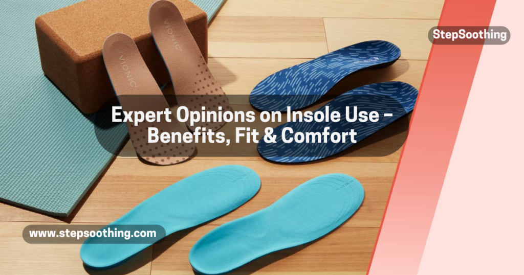 Expert Opinions on Insole Use – Benefits, Fit & Comfort