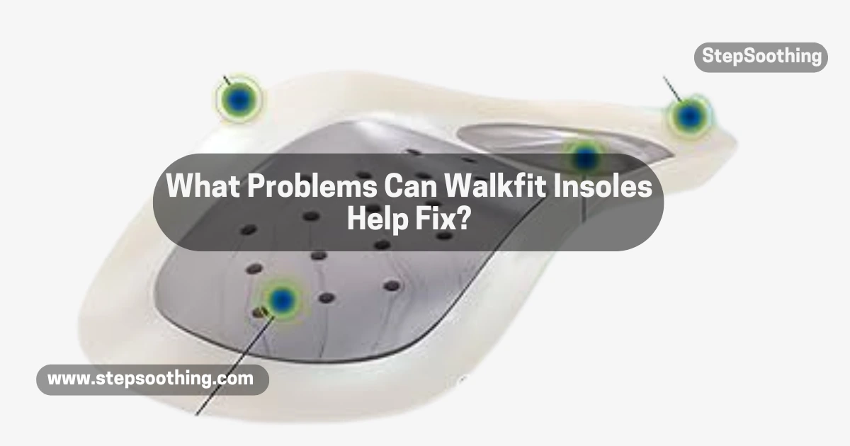 Read more about the article What Problems Can Walkfit Insoles Help Fix?
